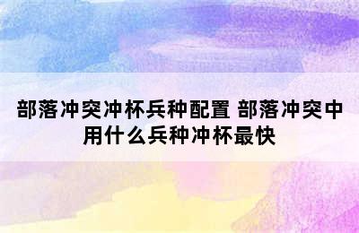 部落冲突冲杯兵种配置 部落冲突中用什么兵种冲杯最快